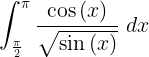 \large \int_{\frac{\pi }{2}}^{\pi }\frac{\cos \left ( x \right )}{\sqrt{\sin \left ( x \right )}}\; dx
