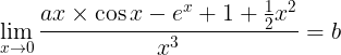 \large \lim_{x\rightarrow 0}\frac{ax\times \cos x -e^{x}+1+\frac{1}{2}x^{2}}{x^{3}}= b