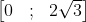 \begin{bmatrix} 0&; &2\sqrt{3} \end{bmatrix}