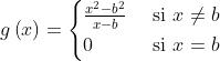 g\left ( x \right )=\begin{cases} \frac{x^{2}-b^{2}}{x-b} & \text{ si } x\neq b \\ 0& \text{ si } x= b \end{cases}