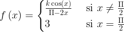 \large f\left ( x \right )=\begin{cases} \frac{k\cos \left ( x \right )}{\Pi -2x} & \text{ si } x\neq \frac{\Pi }{2} \\ 3& \text{ si } x= \frac{\Pi }{2} \end{cases}